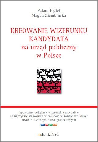 Kreowanie wizerunku kandydata na urząd publiczny w Polsce Figiel Adam, Ziembińska Magda