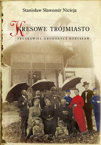 Kresowe Trójmiasto. Truskawiec - Drohobycz - Borysław Nicieja Stanisław Sławomir