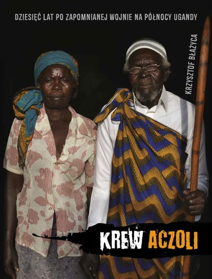 Krew Aczoli. Dziesięć lat po zapomnianej wojnie na północy Ugandy Błażyca Krzysztof