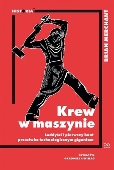 Krew w maszynie Luddyści i pierwszy bunt przeciwko technologicznym gigantom Merchant Brian