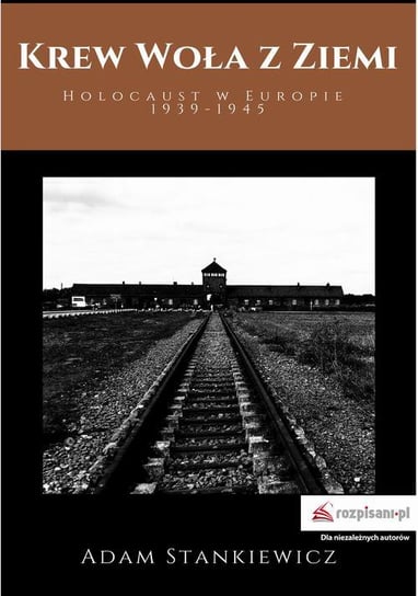 Krew woła z ziemi. Holocaust w Europie 1939-1945 Stankiewicz Adam