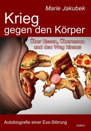 Krieg gegen den Körper - Über Essen, Überessen und den Weg hinaus - Autobiografie einer Ess-Störung DeBehr