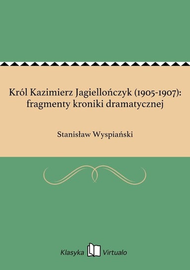 Król Kazimierz Jagiellończyk (1905-1907): fragmenty kroniki dramatycznej Wyspiański Stanisław