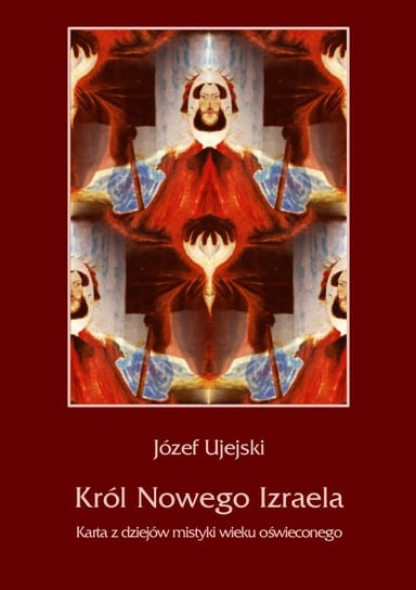 Król Nowego Izraela. Karta z dziejów mistyki wieku oświeconego Ujejski Józef