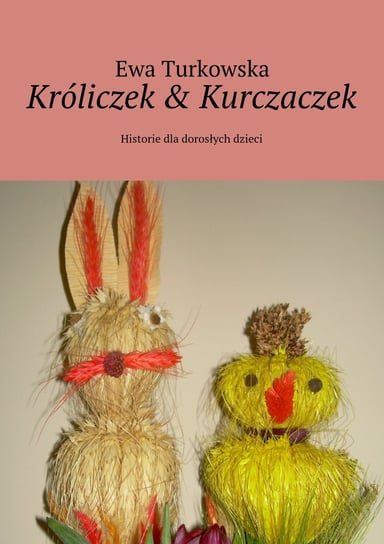 Króliczek & kurczaczek. Historie dla dorosłych dzieci Turkowska Ewa