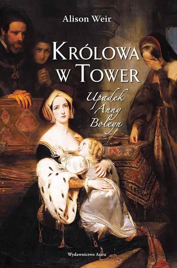 Królowa w Tower. Upadek Anny Boleyn Weir Alison