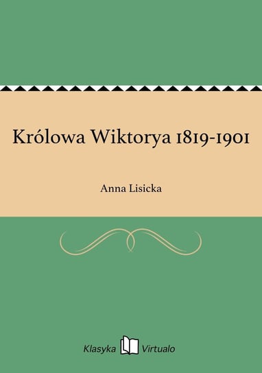 Królowa Wiktorya 1819-1901 Lisicka Anna