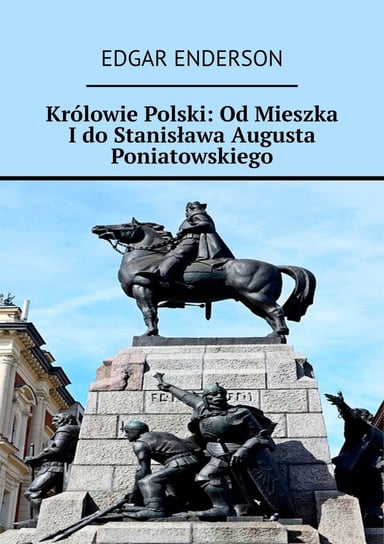 Królowie Polski: Od Mieszka I do Stanisława Augusta Poniatowskiego Enderson Edgar