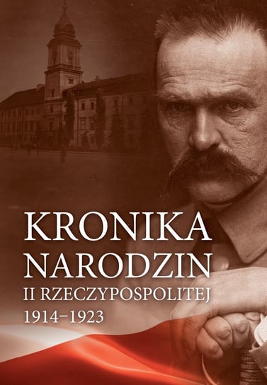 Kronika narodzin II Rzeczypospolitej 1914-1923 Opracowanie zbiorowe