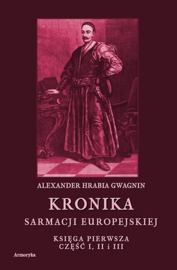 Kronika Sarmacji Europejskiej. Księga Pierwsza. Część 1, 2 i 3 Gwagnin Alexander