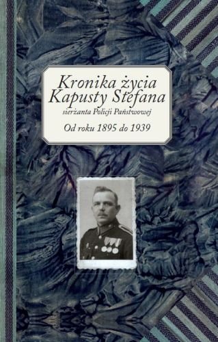 Kronika Życia Kapusty Stefana Sierżanta Policji Państwowej od Roku 1895 do 1939 Kapusta Stefan