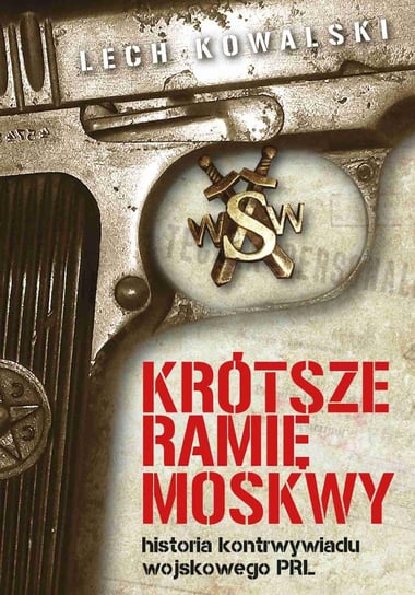 Krótsze ramię Moskwy. Historia kontrwywiadu wojskowego PRL Kowalski Lech