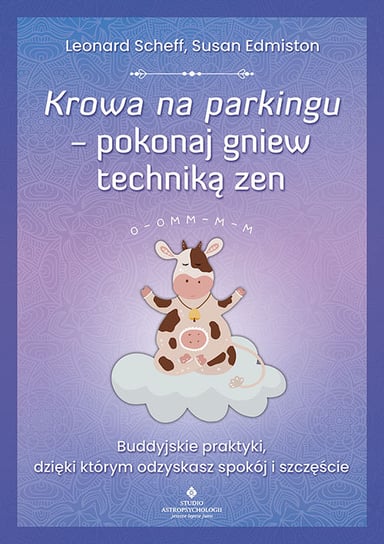 Krowa na parkingu - pokonaj gniew techniką zen. Buddyjskie praktyki, dzięki którym odzyskasz spokój i szczęście Scheff Leonard, Edmiston Susan