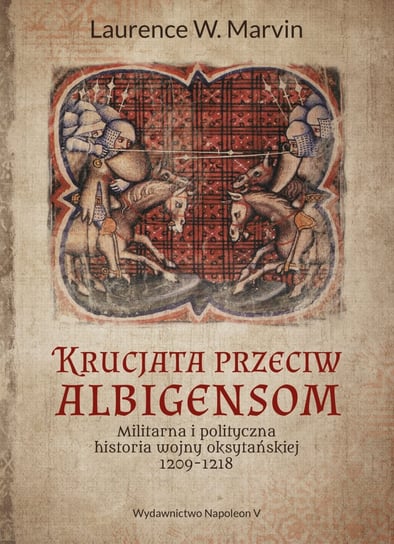 Krucjata przeciw albigensom. Militarna i polityczna historia wojny oksytańskiej 1209-1218 Marvin Laurence W.