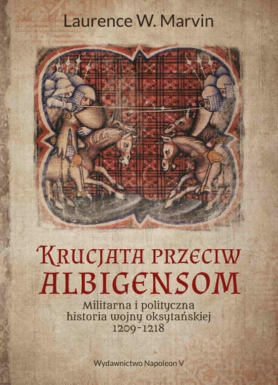 Krucjata przeciw albigensom. Militarna i polityczna historia wojny oksytańskiej, 1209-1218 Marvin Laurence W.