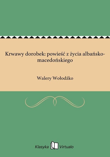 Krwawy dorobek: powieść z życia albańsko-macedońskiego Wołodźko Walery