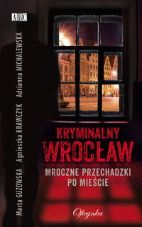 Kryminalny Wrocław. Mroczne przechadzki po mieście Guzowska Marta, Krawczyk Agnieszka, Michalewska Adrianna