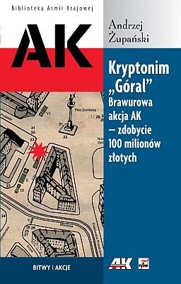 Kryptonim Góral. Brawurowa Akcja AK Zdobycie 100 Milionów Złotych Żupański Andrzej