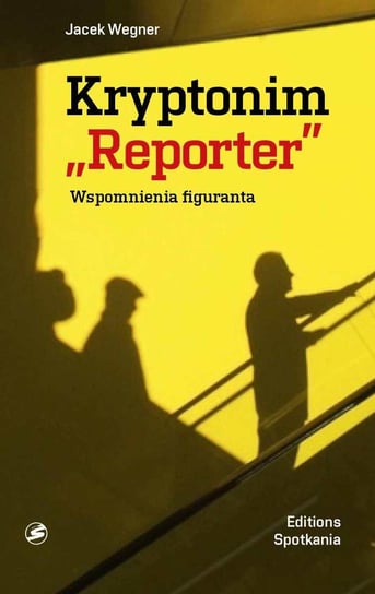 Kryptonim "Reporter". Wspomnienia figuranta Wegner Jacek