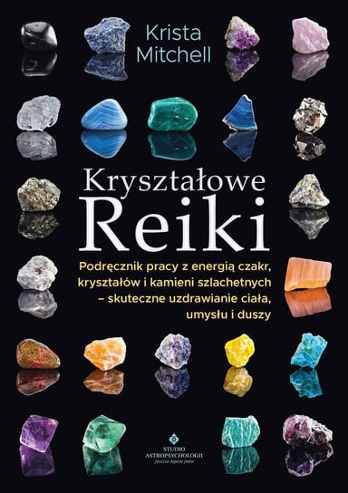 Kryształowe Reiki. Podręcznik pracy z energią czakr, kryształów i kamieni szlachetnych - skuteczne uzdrawianie ciała, umysłu i duszy Mitchell Krista