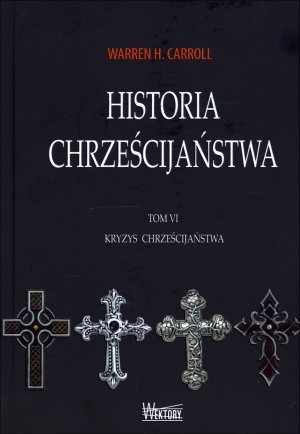 Kryzys chrześcijaństwa. Historia chrześcijaństwa. Tom 6 Carroll Warren H.
