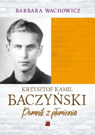 Krzysztof Kamil Baczyński. Pomnik z płomienia Wachowicz Barbara