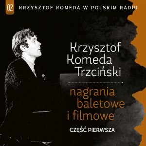 Krzysztof Komeda w Polskim Radiu: Nagrania baletowe i filmowe. Część pierwsza Komeda Krzysztof