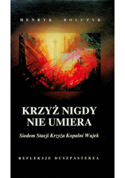 Krzyż nigdy nie umiera Siedem stacji krzyża w kopalni Wujek Oficyna Drukarska