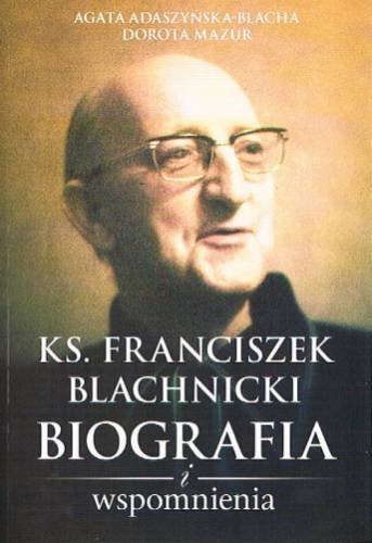 Ks. Franciszek Blachnicki. Biografia i wspomnienia Adaszyńska-Blacha Agata, Mazur Dorota