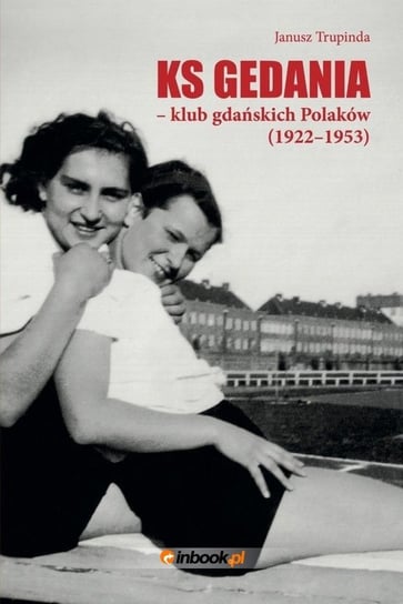 Ks Gedania - klub gdańskich Polaków 1922-1953 Trupinda Janusz