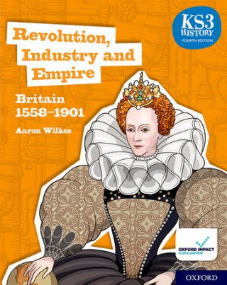KS3 History 4th Edition: Revolution, Industry and Empire: Britain 1558-1901. Student Book Aaron Wilkes