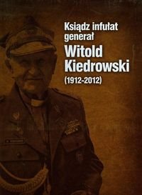 Ksiądz infułat generał Witold Kiedrowski 1912-2012 Stettner-Stefańska Barbara