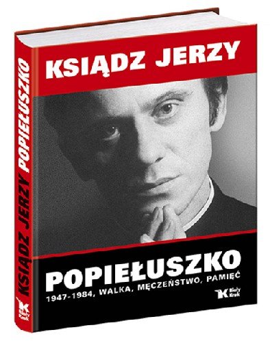 Ksiądz Jerzy Popiełuszko 1947-1984 Walka, Męczeństwo, Pamięć Opracowanie zbiorowe