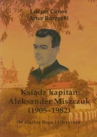 Ksiądz kapitan Aleksander Miszczuk 1905-1982. W służbie Bogu i Ojczyźnie Cimek Lucjan, Borzęcki Artur