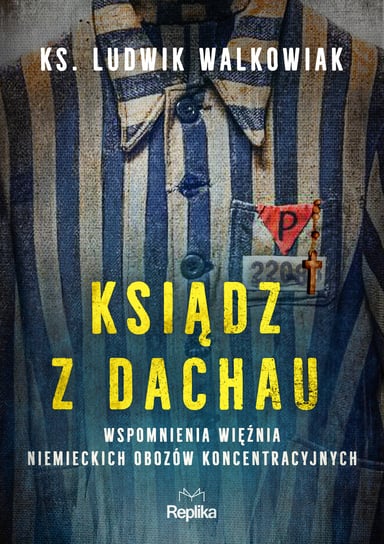 Ksiądz z Dachau. Wspomnienia więźnia niemieckich obozów koncentracyjnych Ludwik Walkowiak