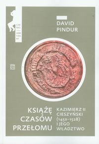 Książę czasów przełomu Kazimierz II Cieszyński i jego władztwo Pindur David