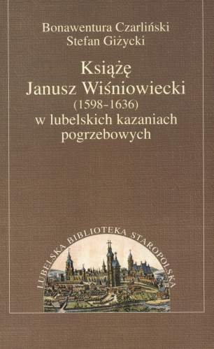 Książę Janusz Wiśniowiecki w Lubelskich Kazaniach Pogrzebowych Opracowanie zbiorowe
