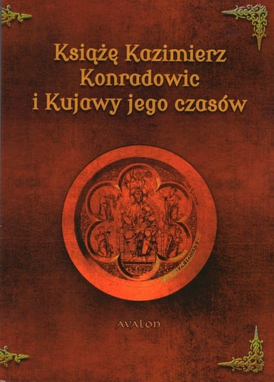 Książę Kazimierz Konradowiec i Kujawy jego czasów Opracowanie zbiorowe