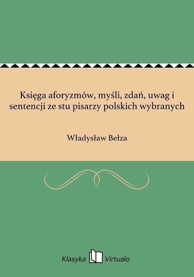 Księga aforyzmów, myśli, zdań, uwag i sentencji ze stu pisarzy polskich wybranych Bełza Władysław