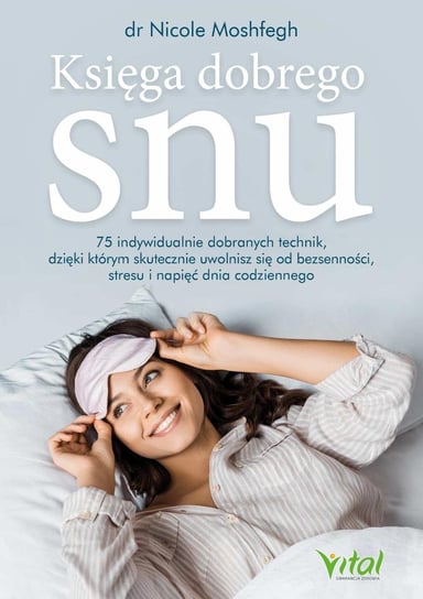 Księga dobrego snu. 75 indywidualnie dobranych technik, dzięki którym skutecznie uwolnisz się od bezsenności, stresu i napięć dnia codziennego Moshfegh Nicole