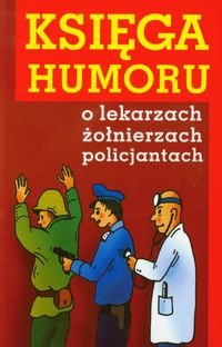 Księga humoru o lekarzach, żołnierzach, policjantach Opracowanie zbiorowe