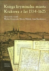 Księga kryminalna miasta Krakowa z lat 1554-1625 Uruszczak Wacław, Mikuła Maciej, Karabowicz Anna
