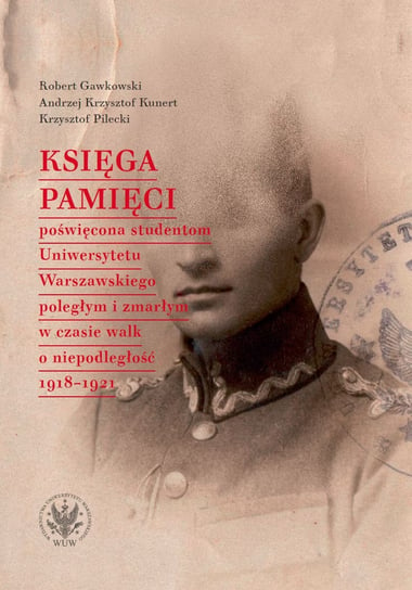 Księga Pamięci poświęcona studentom Uniwersytetu Warszawskiego poległym i zmarłym w czasie walk o niepodległość - ebook PDF Pilecki Krzysztof, Kunert Andrzej Krzysztof, Gawkowski Robert