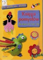 Księga pomysłów dla dzieci od 3 do 7 lat - od agrafki do zabawki Opracowanie zbiorowe