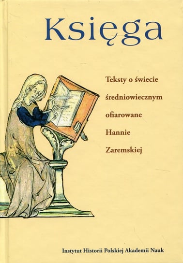 Księga. Teksty o świecie średniowiecznym ofiarowane Hannie Zaremskiej Opracowanie zbiorowe