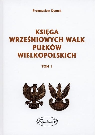 Księga wrześniowych walk pułków wielkopolskich. Tom 1 Dymek Przemysław