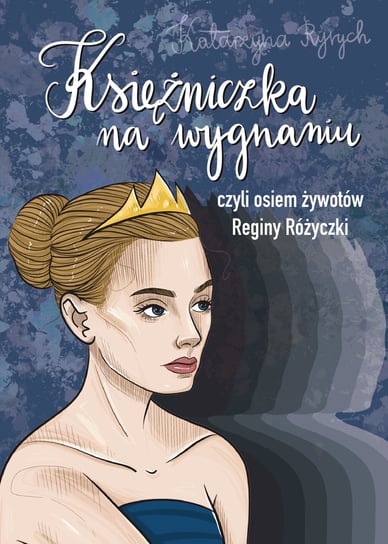 Księżniczka na wygnaniu czyli osiem żywotów Reginy Różyczki Ryrych Katarzyna