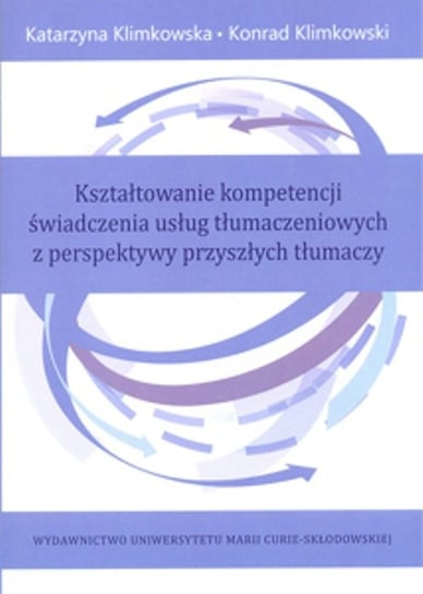 Kształtowanie kompetencji świadczenia usług tłumaczeniowych z perspektywy przyszłych tłumaczy Klimkowska Katarzyna, Klimkowski Konrad