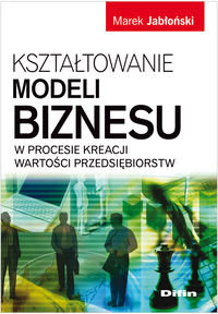 Kształtowanie modeli biznesu w procesi kreacji wartości przedsiębiorstw Jabłoński Marek