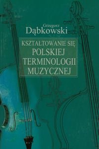 Kształtowanie się polskiej terminologii muzycznej Dąbkowski Grzegorz